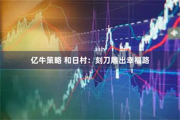 亿牛策略 和日村：刻刀雕出幸福路