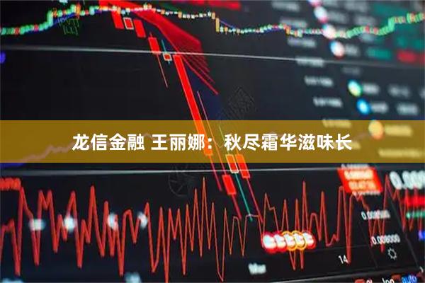 龙信金融 王丽娜：秋尽霜华滋味长