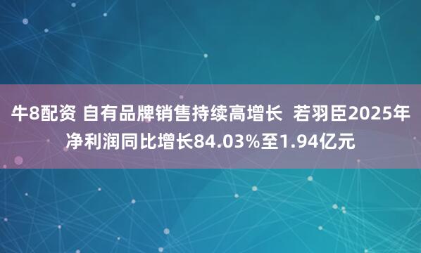 牛8配资 自有品牌销售持续高增长  若羽臣2025年净利润同比增长84.03%至1.94亿元