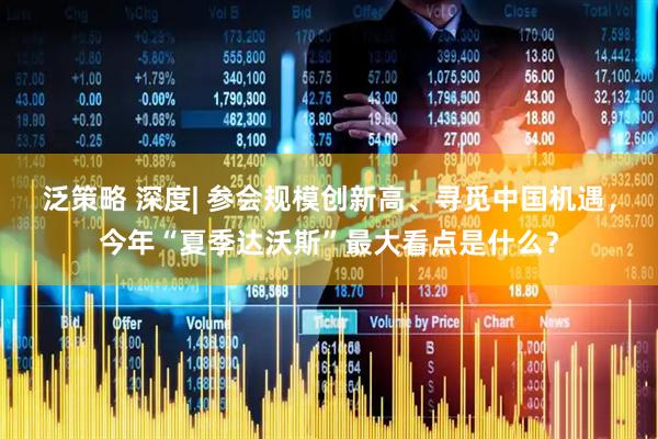 泛策略 深度| 参会规模创新高、寻觅中国机遇，今年“夏季达沃斯”最大看点是什么？