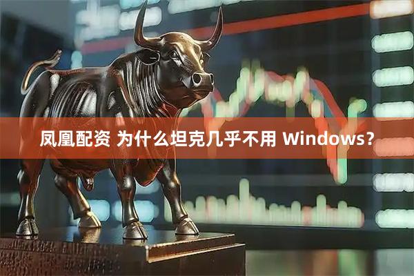 凤凰配资 为什么坦克几乎不用 Windows？