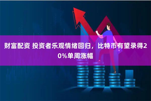 财富配资 投资者乐观情绪回归，比特币有望录得20%单周涨幅
